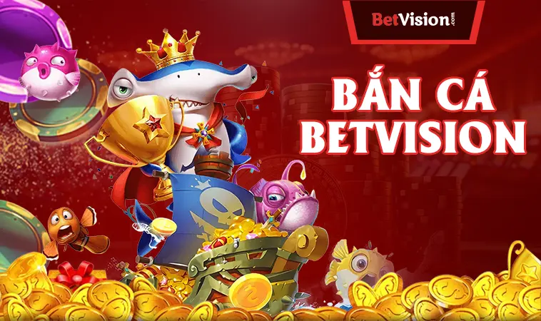 Bắn cá BETVISION lựa chọn chọn hàng đầu của dân cá cược!